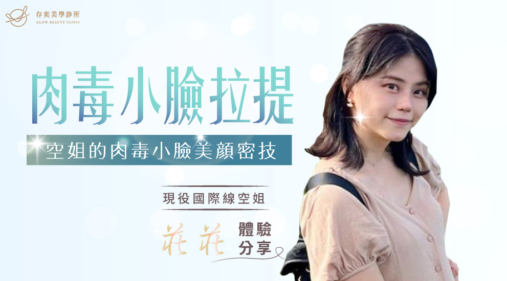 肉毒桿菌素可以瘦小臉及拉提,有一張精緻的巴掌小臉是女生們共同的夢想,從各式各樣的瘦臉操、小臉按摩棒、瘦臉帶,就知道女孩們對V型小臉的渴望。請讓空姐莊莊跟我們分享,她在存奕美學診所的肉毒小臉醫美體驗,周建存院長如何幫助她打造V型小臉,塑造親切可人的美顏密技。 肉毒小臉拉提莊莊01